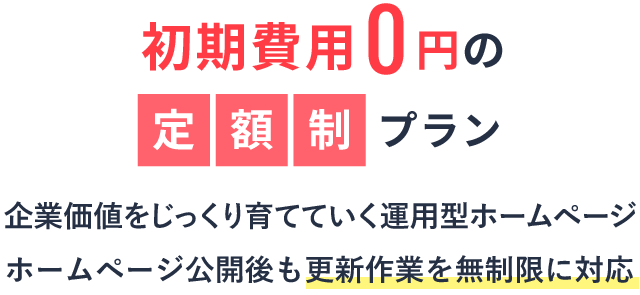 初期費用0円の定額制プラン｜企業価値をじっくり育てていく運用型ホームページ